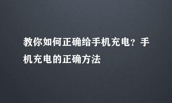 教你如何正确给手机充电？手机充电的正确方法