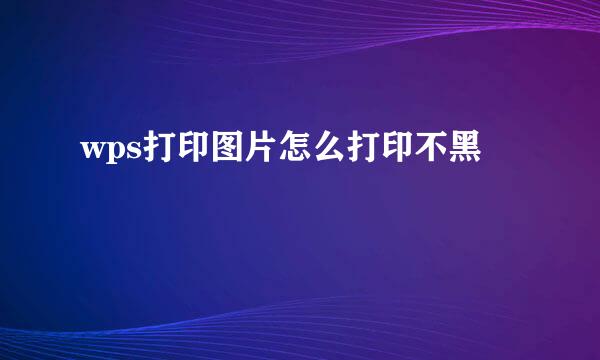 wps打印图片怎么打印不黑