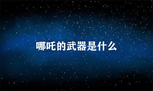 哪吒的武器是什么