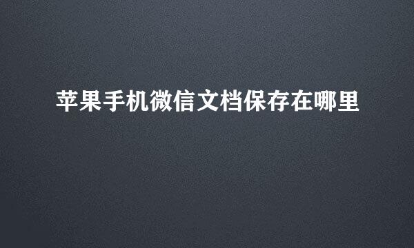 苹果手机微信文档保存在哪里