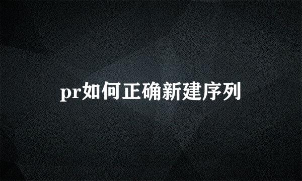 pr如何正确新建序列