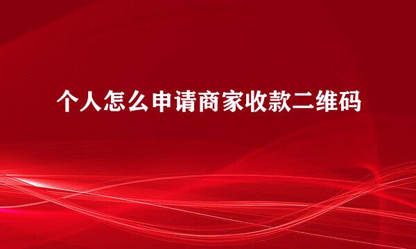 个人怎么申请商家收款二维码