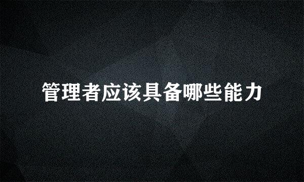 管理者应该具备哪些能力