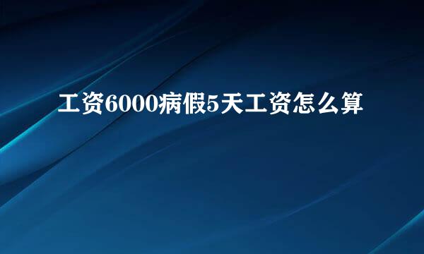 工资6000病假5天工资怎么算