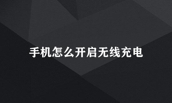 手机怎么开启无线充电