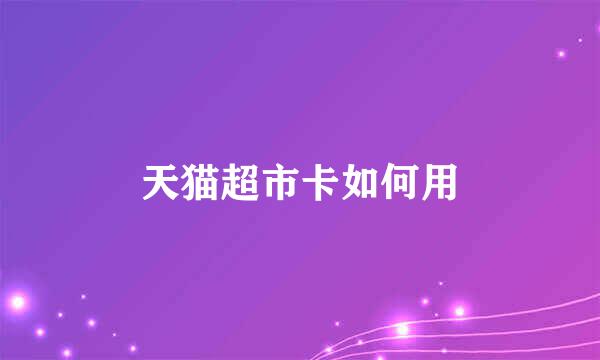 天猫超市卡如何用
