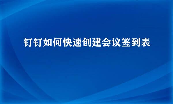 钉钉如何快速创建会议签到表