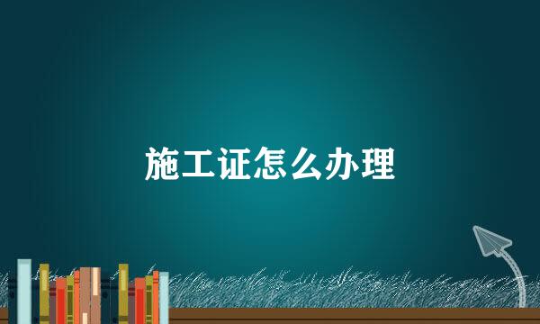 施工证怎么办理