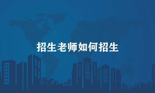 招生老师如何招生