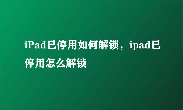 iPad已停用如何解锁，ipad已停用怎么解锁