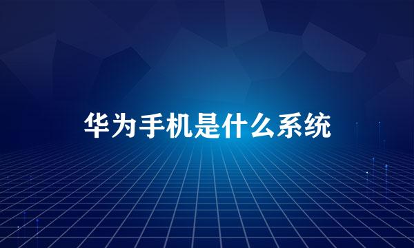 华为手机是什么系统