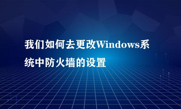 我们如何去更改Windows系统中防火墙的设置
