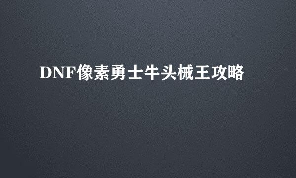 DNF像素勇士牛头械王攻略