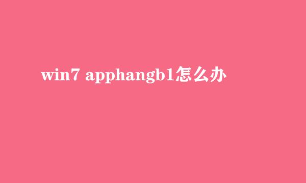 win7 apphangb1怎么办