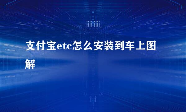 支付宝etc怎么安装到车上图解