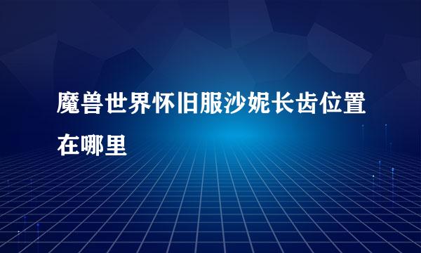 魔兽世界怀旧服沙妮长齿位置在哪里