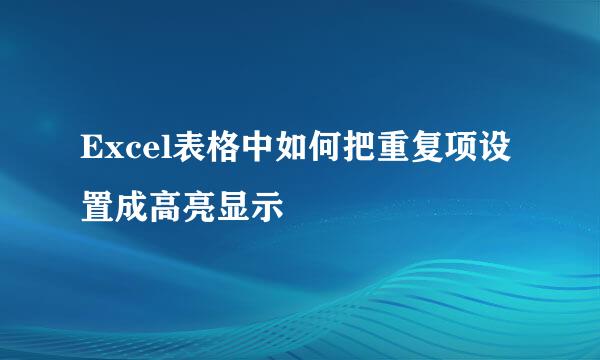 Excel表格中如何把重复项设置成高亮显示