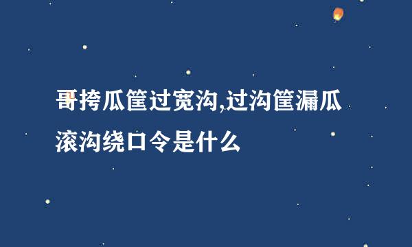哥挎瓜筐过宽沟,过沟筐漏瓜滚沟绕口令是什么