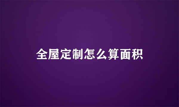 全屋定制怎么算面积