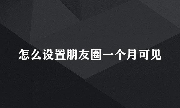 怎么设置朋友圈一个月可见