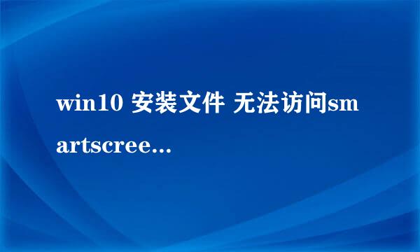 win10 安装文件 无法访问smartscreen解决方法