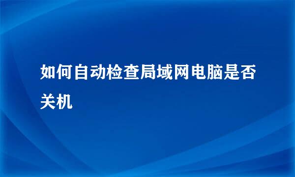 如何自动检查局域网电脑是否关机