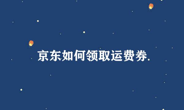 京东如何领取运费券