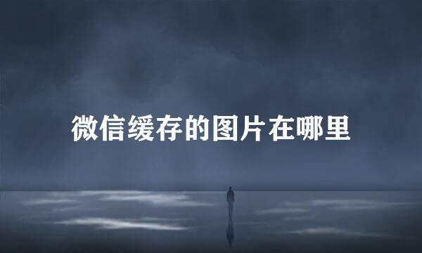 微信缓存的图片在哪里