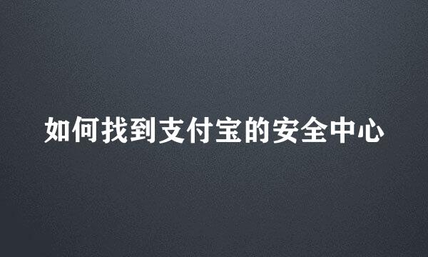 如何找到支付宝的安全中心