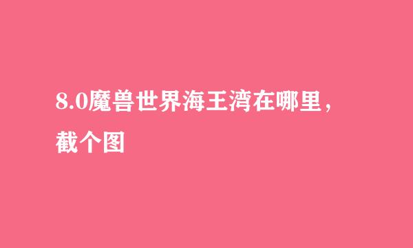 8.0魔兽世界海王湾在哪里，截个图