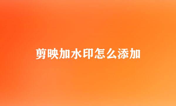 剪映加水印怎么添加
