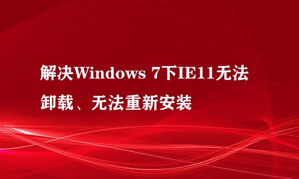 解决Windows 7下IE11无法卸载、无法重新安装