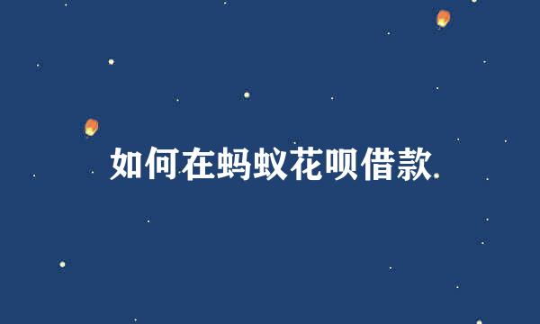 如何在蚂蚁花呗借款