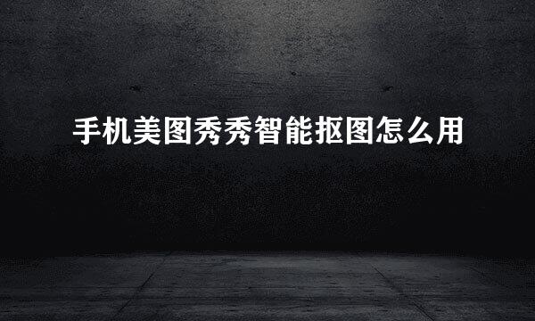 手机美图秀秀智能抠图怎么用