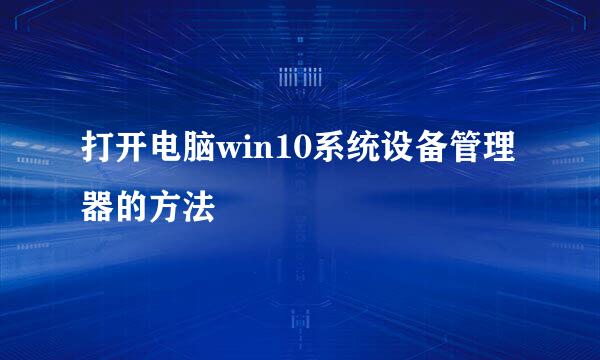 打开电脑win10系统设备管理器的方法