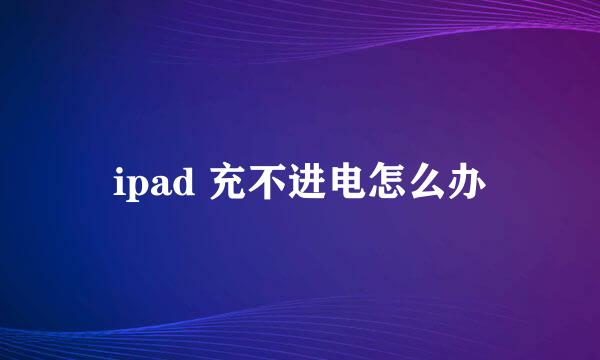 ipad 充不进电怎么办
