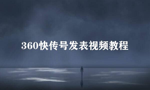 360快传号发表视频教程