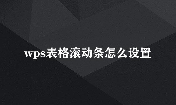 wps表格滚动条怎么设置