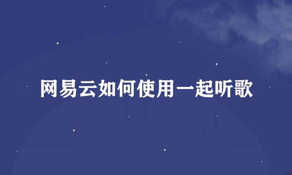 网易云如何使用一起听歌