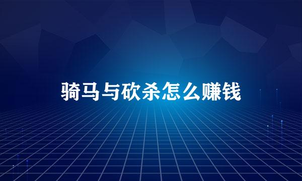 骑马与砍杀怎么赚钱