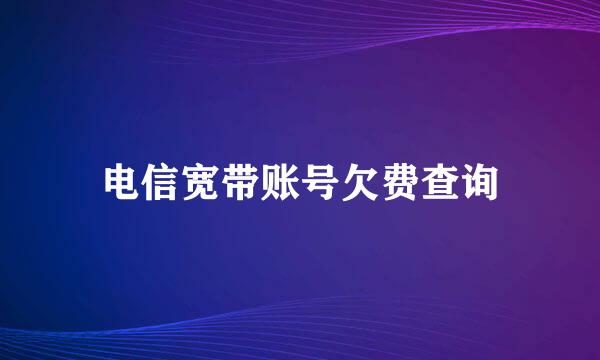 电信宽带账号欠费查询