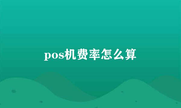 pos机费率怎么算