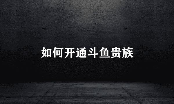 如何开通斗鱼贵族