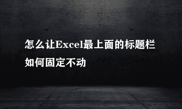 怎么让Excel最上面的标题栏如何固定不动