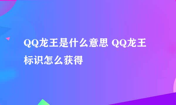 QQ龙王是什么意思 QQ龙王标识怎么获得
