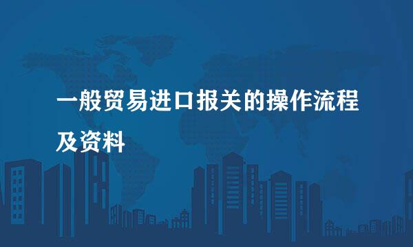 一般贸易进口报关的操作流程及资料