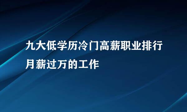 九大低学历冷门高薪职业排行月薪过万的工作
