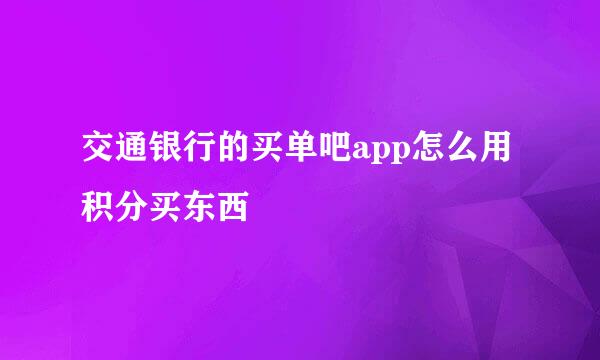 交通银行的买单吧app怎么用积分买东西