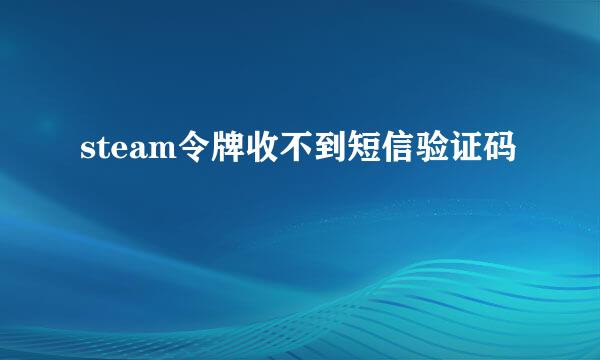 steam令牌收不到短信验证码