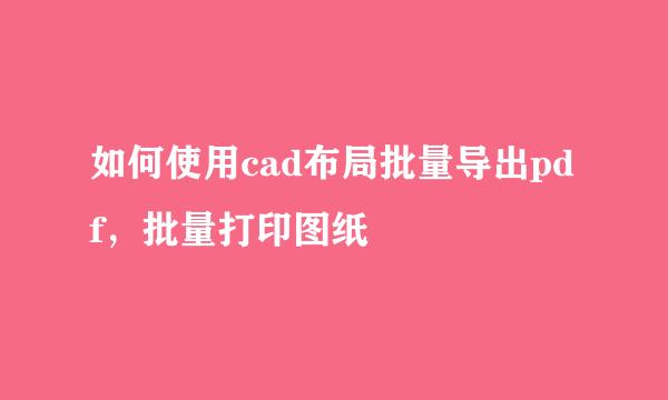 如何使用cad布局批量导出pdf，批量打印图纸